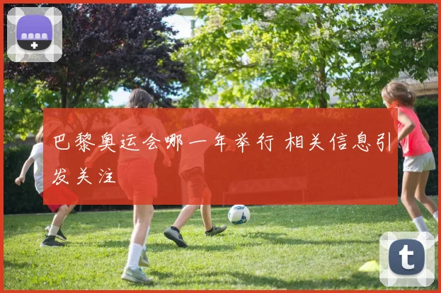 巴黎奥运会哪一年举行 相关信息引发关注