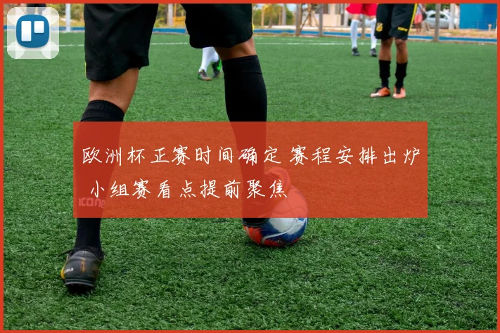 欧洲杯正赛时间确定 赛程安排出炉 小组赛看点提前聚焦