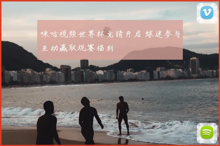 咪咕视频世界杯竞猜开启 球迷参与互动赢取观赛福利