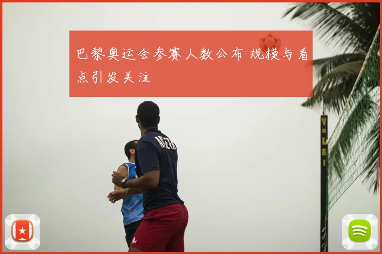 巴黎奥运会参赛人数公布 规模与看点引发关注