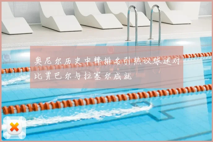 奥尼尔历史中锋排名引热议球迷对比贾巴尔与拉塞尔成就
