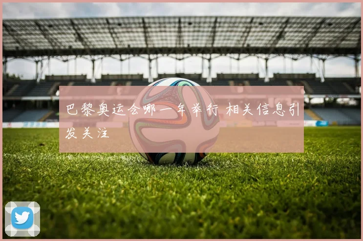 巴黎奥运会哪一年举行 相关信息引发关注