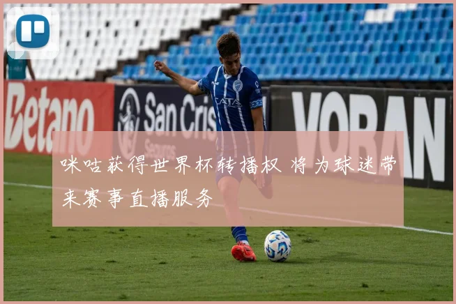 咪咕获得世界杯转播权 将为球迷带来赛事直播服务