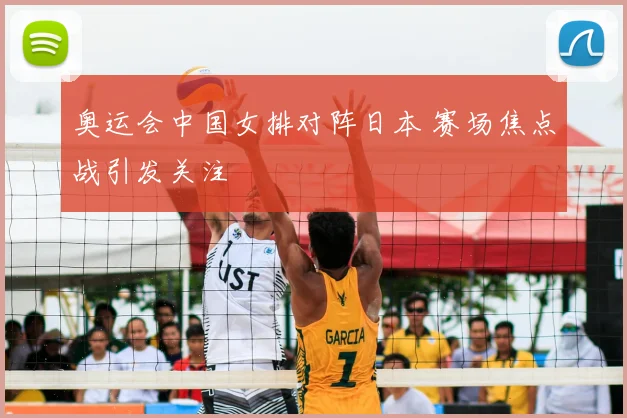 奥运会中国女排对阵日本 赛场焦点战引发关注
