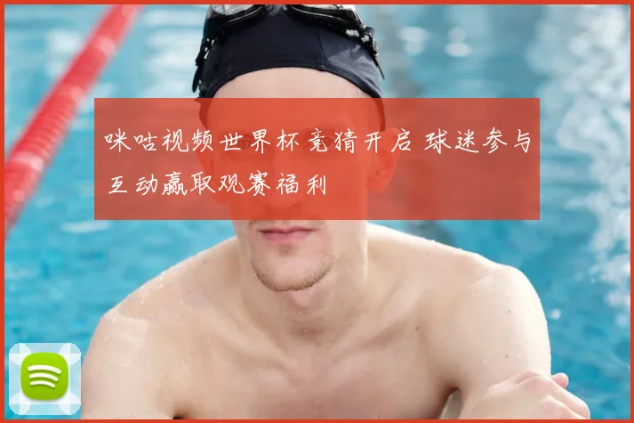 咪咕视频世界杯竞猜开启 球迷参与互动赢取观赛福利