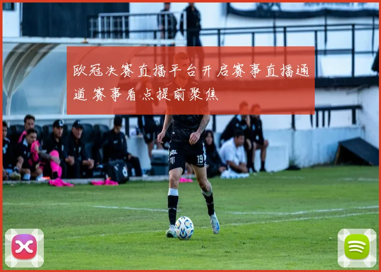 欧冠决赛直播平台开启赛事直播通道 赛事看点提前聚焦