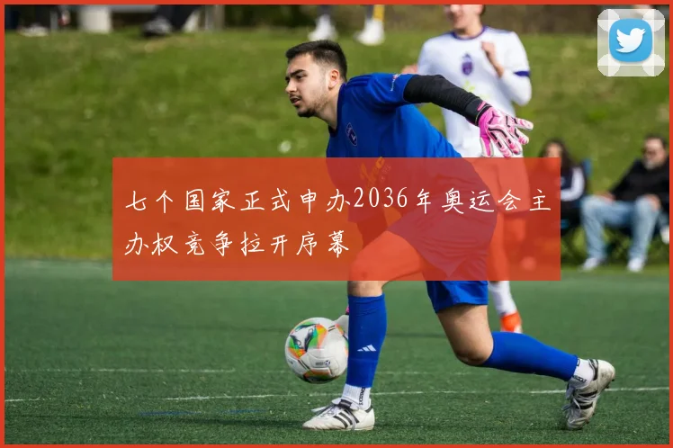 七个国家正式申办2036年奥运会主办权竞争拉开序幕