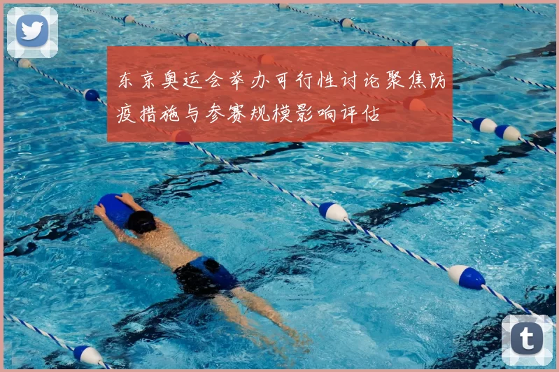 东京奥运会举办可行性讨论聚焦防疫措施与参赛规模影响评估