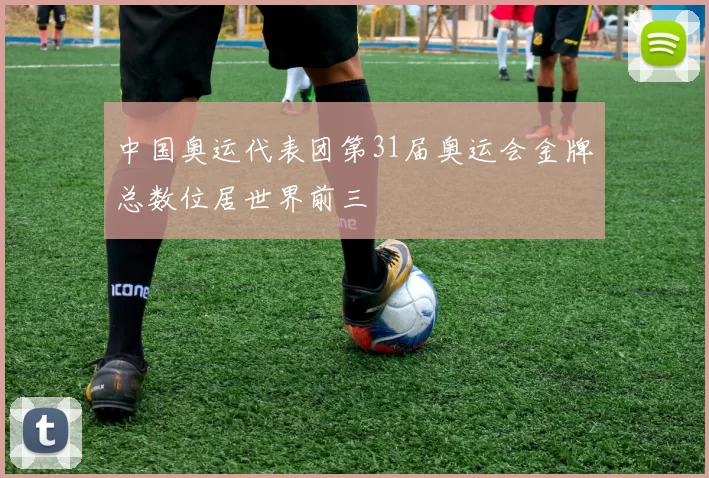 中国奥运代表团第31届奥运会金牌总数位居世界前三