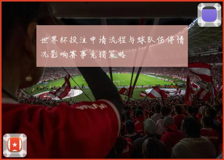 世界杯投注申请流程与球队伤停情况影响赛事竞猜策略
