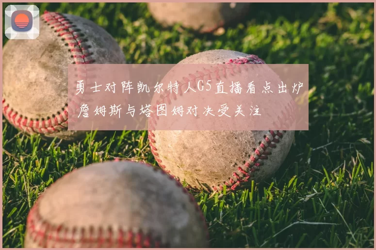 勇士对阵凯尔特人G5直播看点出炉 詹姆斯与塔图姆对决受关注