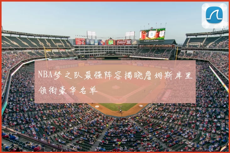 NBA梦之队最强阵容揭晓詹姆斯库里领衔豪华名单