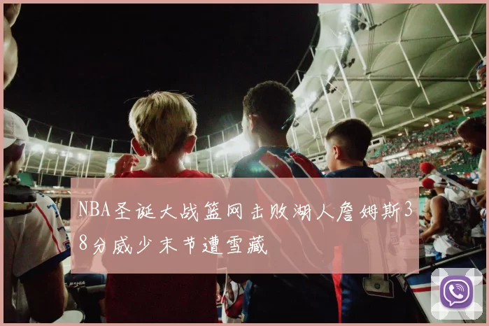 NBA圣诞大战篮网击败湖人詹姆斯38分威少末节遭雪藏