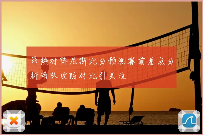 昂热对阵尼斯比分预测赛前看点分析两队攻防对比引关注