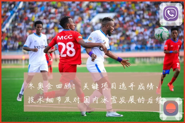 冬奥会回顾：关键项目选手成绩、技术细节及对国内冰雪发展的后续影响