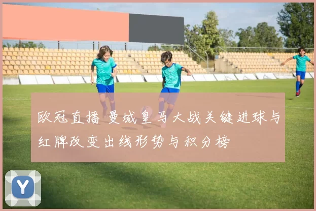 欧冠直播 曼城皇马大战关键进球与红牌改变出线形势与积分榜