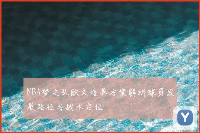 NBA梦之队欧文培养方案解析球员发展路径与战术定位