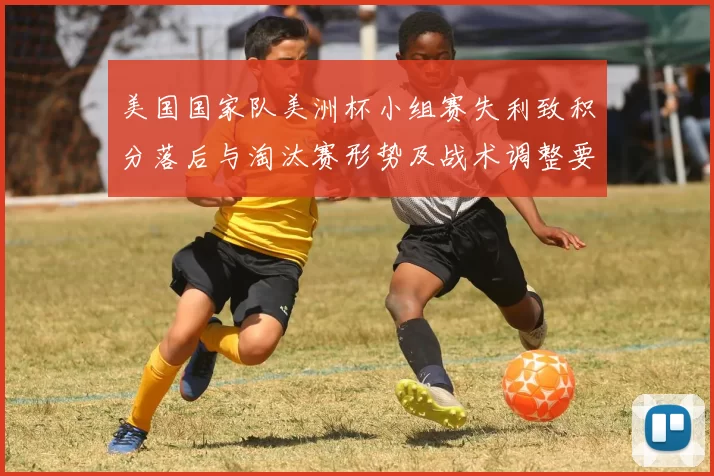 美国国家队美洲杯小组赛失利致积分落后与淘汰赛形势及战术调整要点