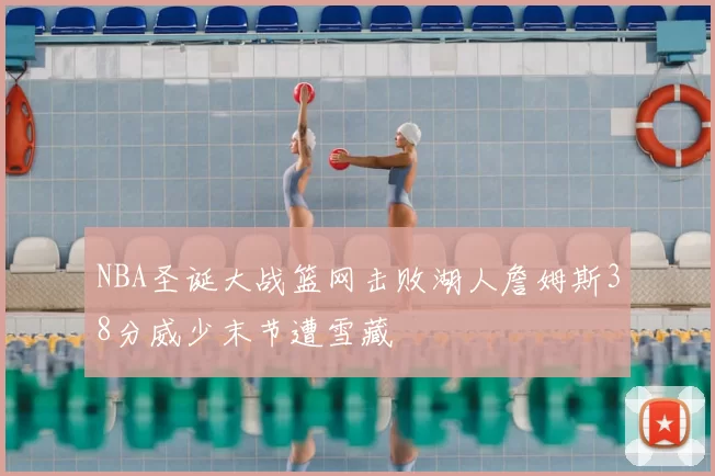 NBA圣诞大战篮网击败湖人詹姆斯38分威少末节遭雪藏