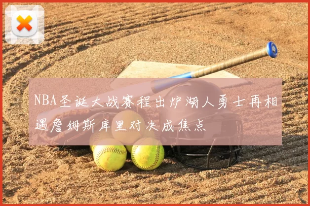 NBA圣诞大战赛程出炉湖人勇士再相遇詹姆斯库里对决成焦点