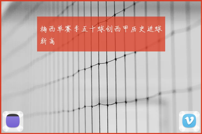 梅西单赛季五十球创西甲历史进球新高