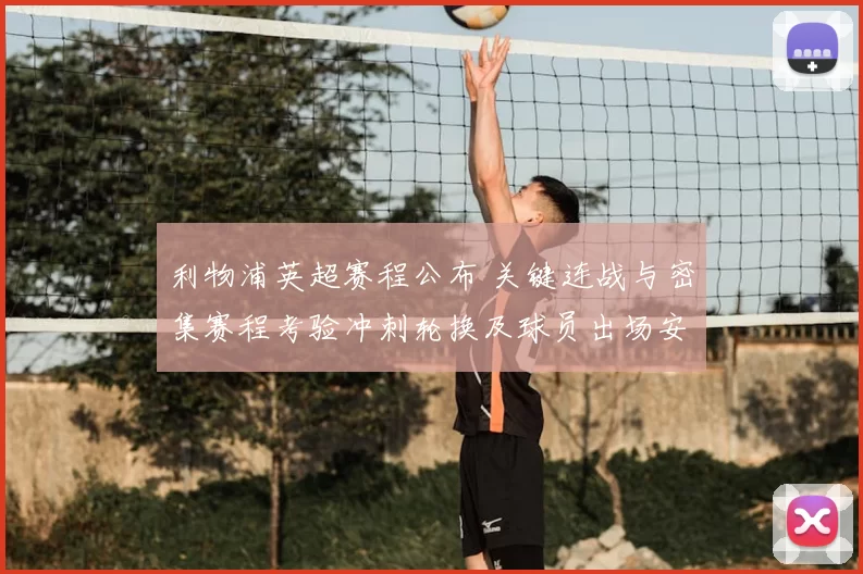 利物浦英超赛程公布 关键连战与密集赛程考验冲刺轮换及球员出场安排