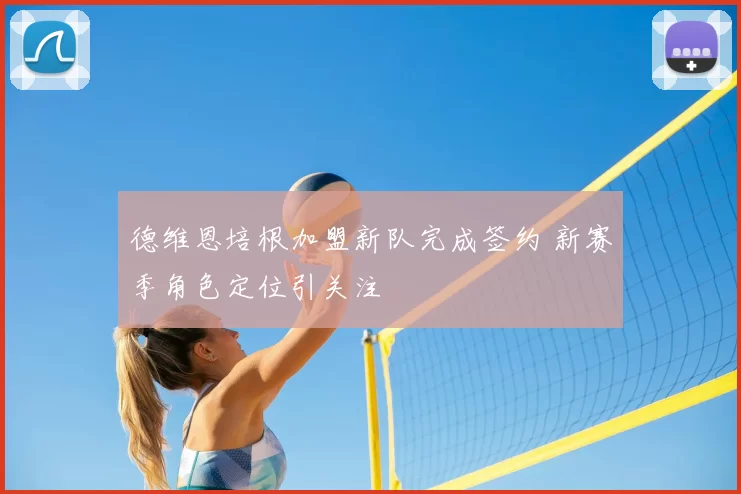 德维恩培根加盟新队完成签约 新赛季角色定位引关注