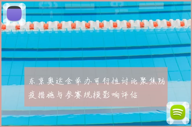 东京奥运会举办可行性讨论聚焦防疫措施与参赛规模影响评估