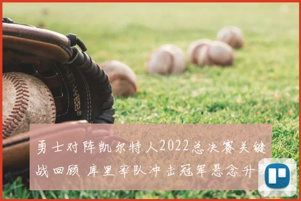 勇士对阵凯尔特人2022总决赛关键战回顾 库里率队冲击冠军悬念升级