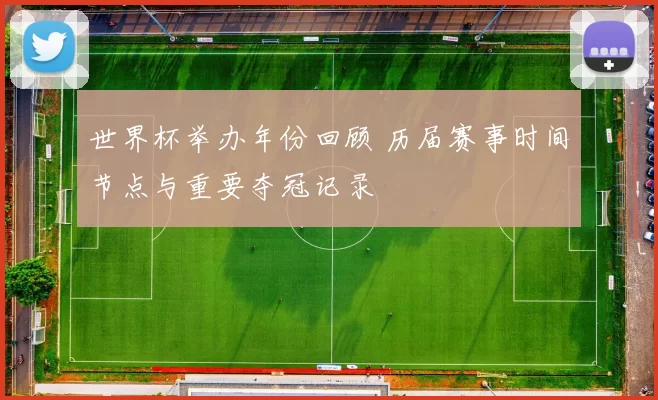 世界杯举办年份回顾 历届赛事时间节点与重要夺冠记录